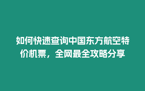 如何快速查詢中國(guó)東方航空特價(jià)機(jī)票，全網(wǎng)最全攻略分享