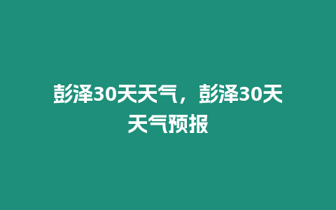 彭澤30天天氣，彭澤30天天氣預報