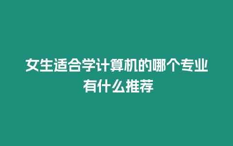 女生適合學(xué)計算機(jī)的哪個專業(yè) 有什么推薦