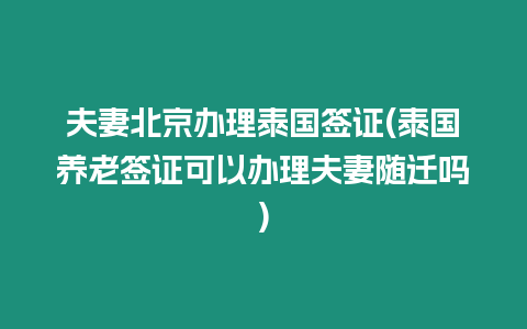 夫妻北京辦理泰國簽證(泰國養(yǎng)老簽證可以辦理夫妻隨遷嗎)