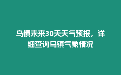 烏鎮(zhèn)未來30天天氣預(yù)報，詳細(xì)查詢?yōu)蹑?zhèn)氣象情況