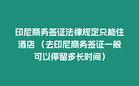 印尼商務簽證法律規定只能住酒店 （去印尼商務簽證一般可以停留多長時間）