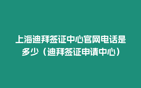 上海迪拜簽證中心官網(wǎng)電話是多少（迪拜簽證申請中心）