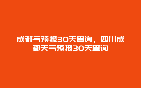 成都?xì)忸A(yù)報(bào)30天查詢，四川成都天氣預(yù)報(bào)30天查詢