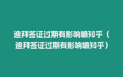 迪拜簽證過期有影響嘛知乎（迪拜簽證過期有影響嘛知乎）
