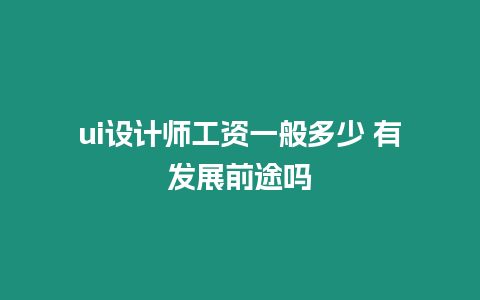 ui設(shè)計(jì)師工資一般多少 有發(fā)展前途嗎