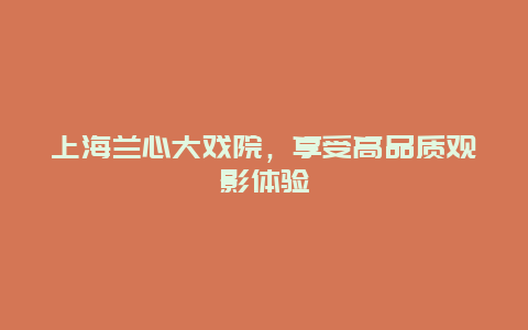 上海蘭心大戲院，享受高品質觀影體驗