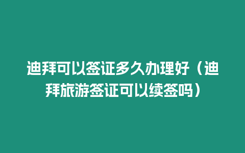 迪拜可以簽證多久辦理好（迪拜旅游簽證可以續(xù)簽嗎）
