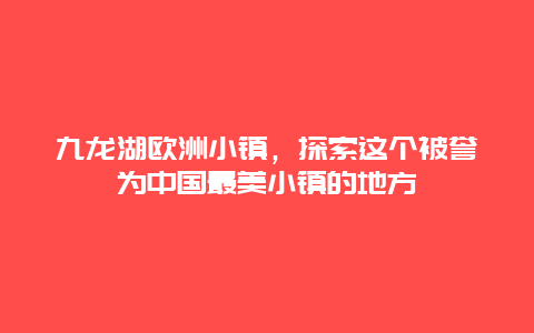 九龍湖歐洲小鎮(zhèn)，探索這個(gè)被譽(yù)為中國最美小鎮(zhèn)的地方