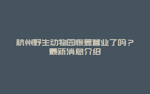 杭州野生動物園恢復(fù)營業(yè)了嗎？最新消息介紹
