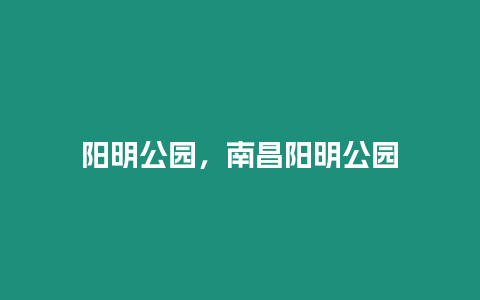 陽(yáng)明公園，南昌陽(yáng)明公園