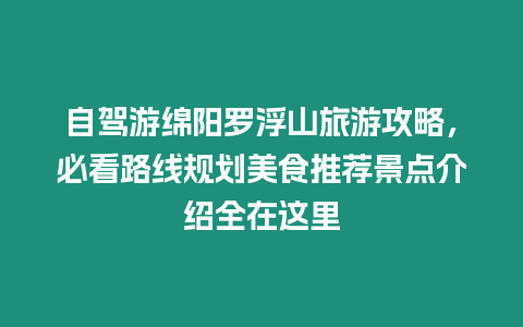 自駕游綿陽(yáng)羅浮山旅游攻略，必看路線規(guī)劃美食推薦景點(diǎn)介紹全在這里