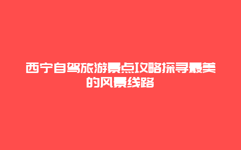 西寧自駕旅游景點(diǎn)攻略探尋最美的風(fēng)景線路