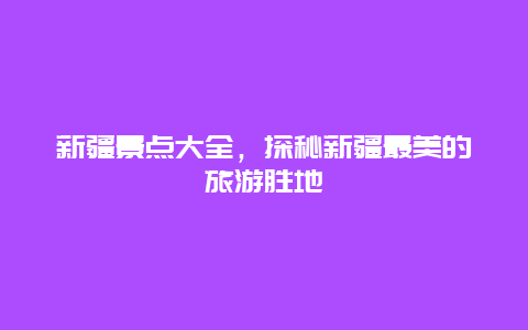 新疆景點(diǎn)大全，探秘新疆最美的旅游勝地