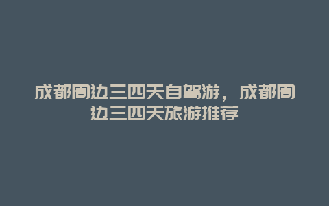 成都周邊三四天自駕游，成都周邊三四天旅游推薦