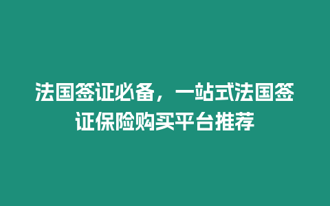 法國(guó)簽證必備，一站式法國(guó)簽證保險(xiǎn)購買平臺(tái)推薦