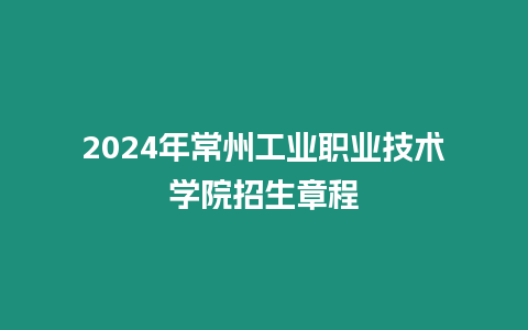 2024年常州工業(yè)職業(yè)技術(shù)學(xué)院招生章程