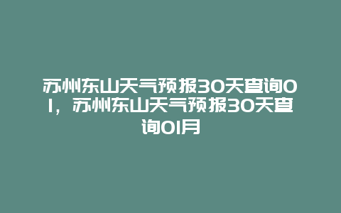 蘇州東山天氣預(yù)報(bào)30天查詢01，蘇州東山天氣預(yù)報(bào)30天查詢01月