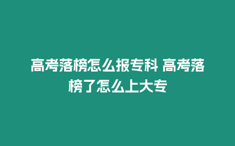 高考落榜怎么報(bào)專科 高考落榜了怎么上大專