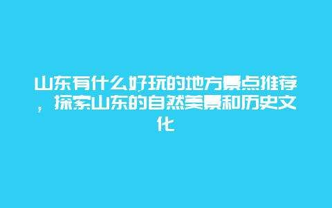 山東有什么好玩的地方景點(diǎn)推薦，探索山東的自然美景和歷史文化