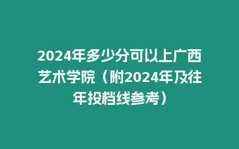 2024年多少分可以上廣西藝術(shù)學院（附2024年及往年投檔線參考）