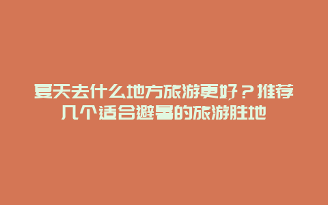 夏天去什么地方旅游更好？推薦幾個適合避暑的旅游勝地