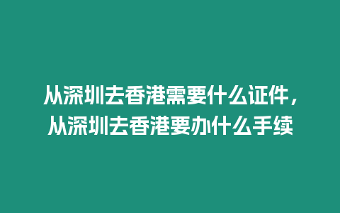 從深圳去香港需要什么證件，從深圳去香港要辦什么手續(xù)
