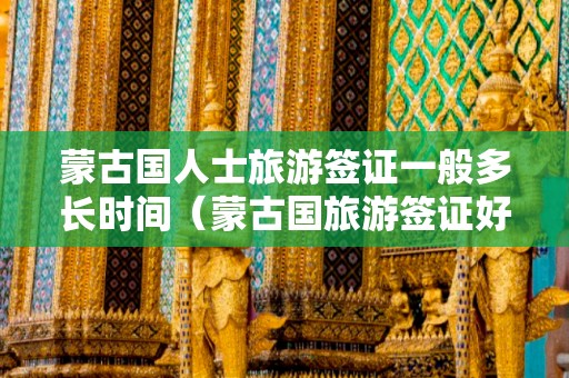 蒙古國(guó)人士旅游簽證一般多長(zhǎng)時(shí)間（蒙古國(guó)旅游簽證好辦嗎）