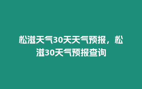松滋天氣30天天氣預(yù)報(bào)，松滋30天氣預(yù)報(bào)查詢