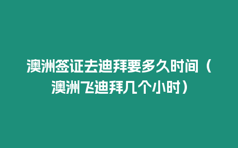 澳洲簽證去迪拜要多久時(shí)間（澳洲飛迪拜幾個(gè)小時(shí)）