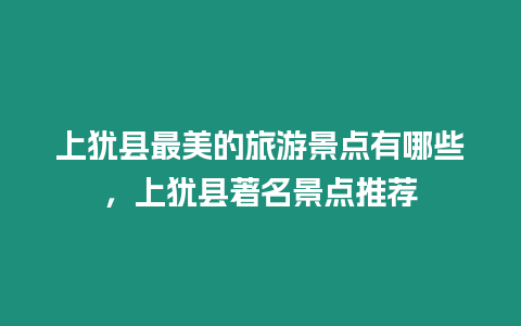 上猶縣最美的旅游景點有哪些，上猶縣著名景點推薦
