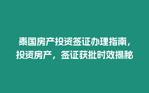 泰國房產投資簽證辦理指南，投資房產，簽證獲批時效揭秘