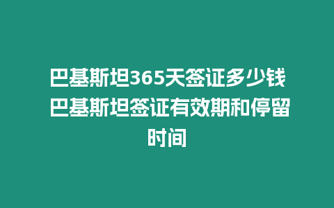 巴基斯坦365天簽證多少錢(qián) 巴基斯坦簽證有效期和停留時(shí)間