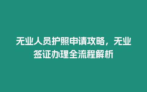 無(wú)業(yè)人員護(hù)照申請(qǐng)攻略，無(wú)業(yè)簽證辦理全流程解析