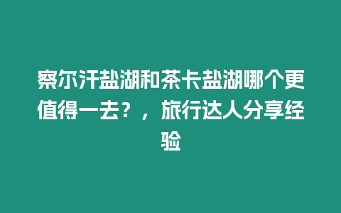 察爾汗鹽湖和茶卡鹽湖哪個更值得一去？，旅行達人分享經驗