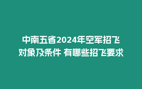 中南五省2024年空軍招飛對(duì)象及條件 有哪些招飛要求