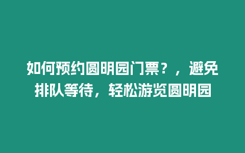如何預約圓明園門票？，避免排隊等待，輕松游覽圓明園
