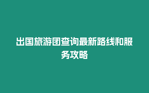 出國旅游團查詢最新路線和服務攻略