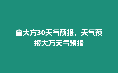 查大方30天氣預報，天氣預報大方天氣預報