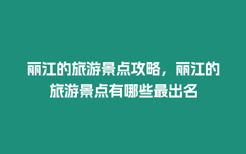 麗江的旅游景點(diǎn)攻略，麗江的旅游景點(diǎn)有哪些最出名