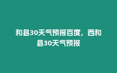 和縣30天氣預報百度，西和縣30天氣預報