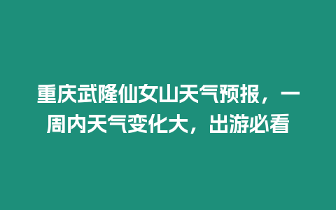 重慶武隆仙女山天氣預報，一周內天氣變化大，出游必看
