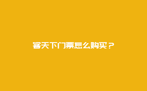 客天下門票怎么購買？