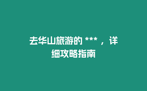 去華山旅游的 *** ，詳細(xì)攻略指南