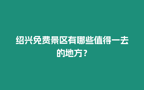 紹興免費(fèi)景區(qū)有哪些值得一去的地方？