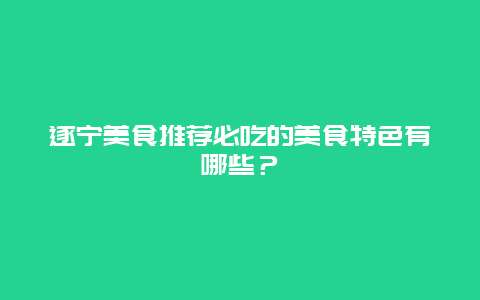 遂寧美食推薦必吃的美食特色有哪些？