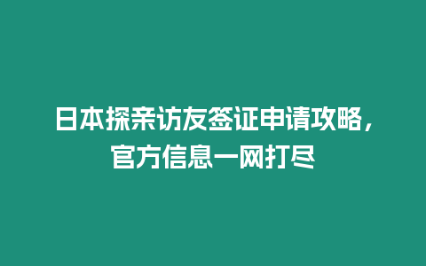 日本探親訪友簽證申請攻略，官方信息一網(wǎng)打盡