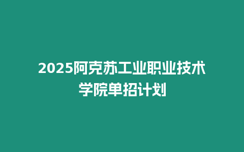 2025阿克蘇工業職業技術學院單招計劃
