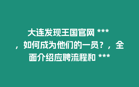 大連發現王國官網 *** ，如何成為他們的一員？，全面介紹應聘流程和 ***