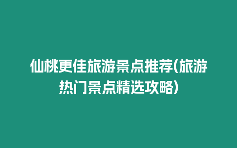 仙桃更佳旅游景點推薦(旅游熱門景點精選攻略)